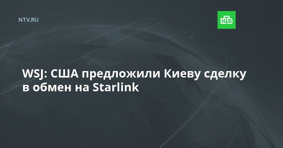 WSJ: США предложили Киеву сделку в обмен на Starlink