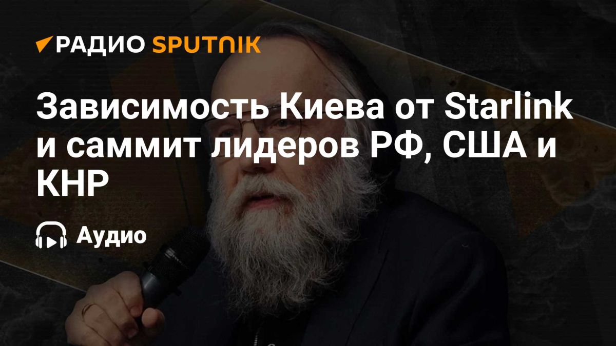 Александр Дугин: Зависимость Киева от Starlink и саммит лидеров РФ, США и КНР