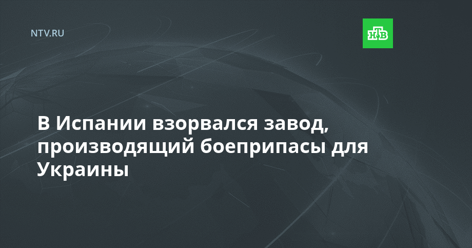 Испании взорвался завод, производящий боеприпасы для Украины